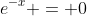 e^{-x} = 0