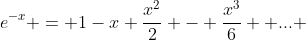 e^{-x} = 1-x+\frac{x^{2}}{2} - \frac{x^{3}}{6} +... 