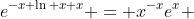 e^{-x \ln x+x} = x^{-x}e^{x} 