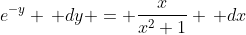 e^{-y} \, dy = \frac{x}{x^2+1} \, dx
