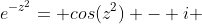 e^{-z^2}= cos(z^2) - i ~ sin(z^2)