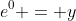 e^{0} = y