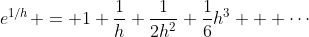 e^{1/h} = 1+\frac{1}{h}+\frac{1}{2h^2}+\frac{1}{6}h^3 + \cdots