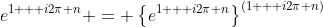 e^{1 + i2\pi n} = \left\{e^{1 + i2\pi n}\right\}^{(1 + i2\pi n)}