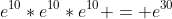 e^{10}*e^{10}*e^{10} = e^{30}