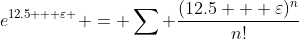 e^{12.5 + \varepsilon } = \sum \frac{(12.5 + \varepsilon)^{n}}{n!}