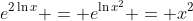 e^{2\ln{x}} = e^{\ln{x^2}} = x^2
