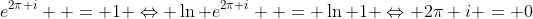 e^{2\pi i}  = 1 \Leftrightarrow \ln e^{2\pi i}  = \ln 1 \Leftrightarrow 2\pi i = 0