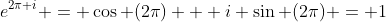 e^{2\pi i} = \cos (2\pi) + i \sin (2\pi) = 1