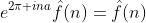 e^{2\pi ina}\hat{f}(n)=\hat{f}(n)