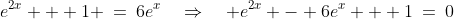 e^x\!:\;\;e^{2x} + 1 \:=\:6e^x\quad\Rightarrow\quad e^{2x} - 6e^x + 1\:=\:0
