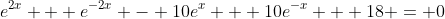 e^{2x} + e^{-2x} - 10e^x + 10e^{-x} + 18 = 0