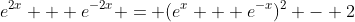 e^{2x} + e^{-2x} = (e^{x} + e^{-x})^2 - 2