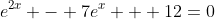 e^{2x} - 7e^x + 12=0