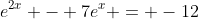 e^{2x} - 7e^x = -12