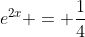 e^{2x} = \frac{1}{4}