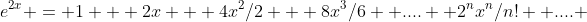 e^{2x} = 1 + 2x + 4x^2/2 + 8x^3/6 +....+ 2^nx^n/n! +.... 