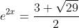 e^{2x}=\frac{3+\sqrt{29}}{2}