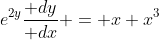 e^{2y}\frac{\mathrm dy}{\mathrm dx} = x+x^3
