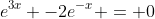 e^{3x} -2e^{-x} = 0