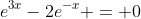 e^{3x}-2e^{-x} = 0