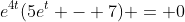 e^{4t}(5e^t - 7) = 0