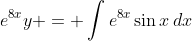 e^{8x}y = \int{e^{8x}\sin{x}\,dx}