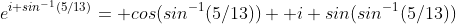 e^{i sin^{-1}(5/13)}= cos(sin^{-1}(5/13))+ i sin(sin^{-1}(5/13))