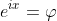 e^{ix}=\varphi