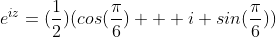 e^{iz}=(\frac{1}{2})(cos(\frac{\pi}{6}) + i sin(\frac{\pi}{6}))