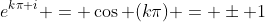e^{k\pi i} = \cos (k\pi) = \pm 1