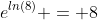 e^{ln(8)} = 8