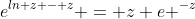 e^{ln z - z} = z e ^{-z}
