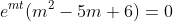e^{mt}(m^2-5m+6)=0