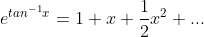 e^{tan^{-1}x}=1+x+\frac{1}{2}x^2+...