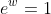 e^{w}=1