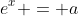 e^{x} = a