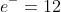 e^-=12