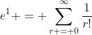 e^1 = \sum_{r = 0}^{\infty}\frac{1}{r!}