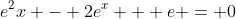 e^2x - 2e^x + e = 0