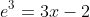 e^3=3x-2