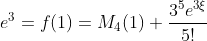 e^3=f(1)=M_4(1)+\frac{3^5e^{3\xi}}{5!}