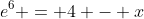 e^6 = 4 - x