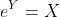 e^Y=X