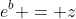 e^b = z