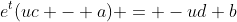 e^t(uc - a) = -ud+b