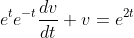 e^te^{-t}\frac{dv}{dt}+v=e^{2t}