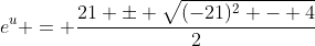 e^u = \frac{21 \pm \sqrt{(-21)^2 - 4}}{2}