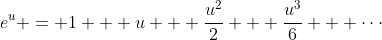 e^u = 1 + u + \frac{u^2}{2} + \frac{u^3}{6} + \cdots