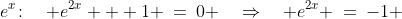 e^x\!:\quad e^{2x} + 1 \:=\:0 \quad\Rightarrow\quad e^{2x} \:=\:-1 \;\;\hdots\;\text{DNE}